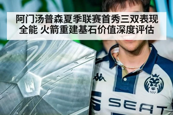 阿门汤普森夏季联赛首秀三双表现全能 火箭重建基石价值深度评估