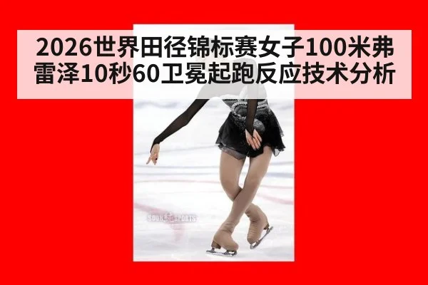 2026世界田径锦标赛女子100米弗雷泽10秒60卫冕起跑反应技术分析