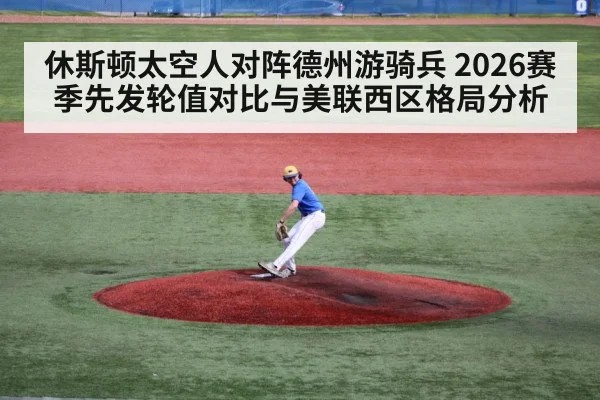 休斯顿太空人对阵德州游骑兵 2026赛季先发轮值对比与美联西区格局分析