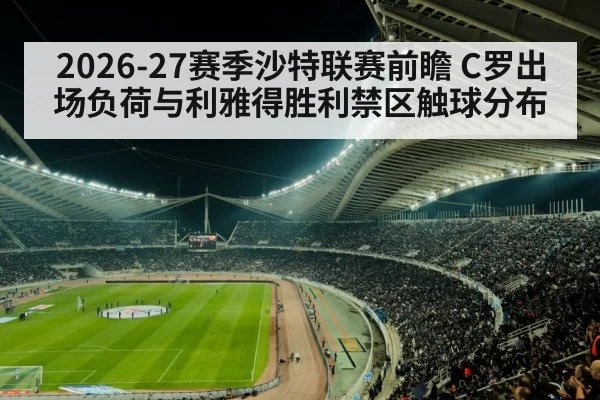 2026-27赛季沙特联赛前瞻 C罗出场负荷与利雅得胜利禁区触球分布