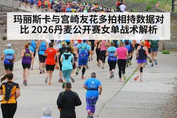 玛丽斯卡与宫崎友花多拍相持数据对比 2026丹麦公开赛女单战术解析